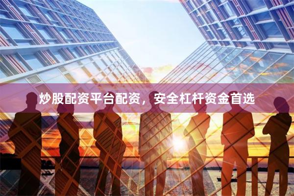 炒股配资平台配资，安全杠杆资金首选